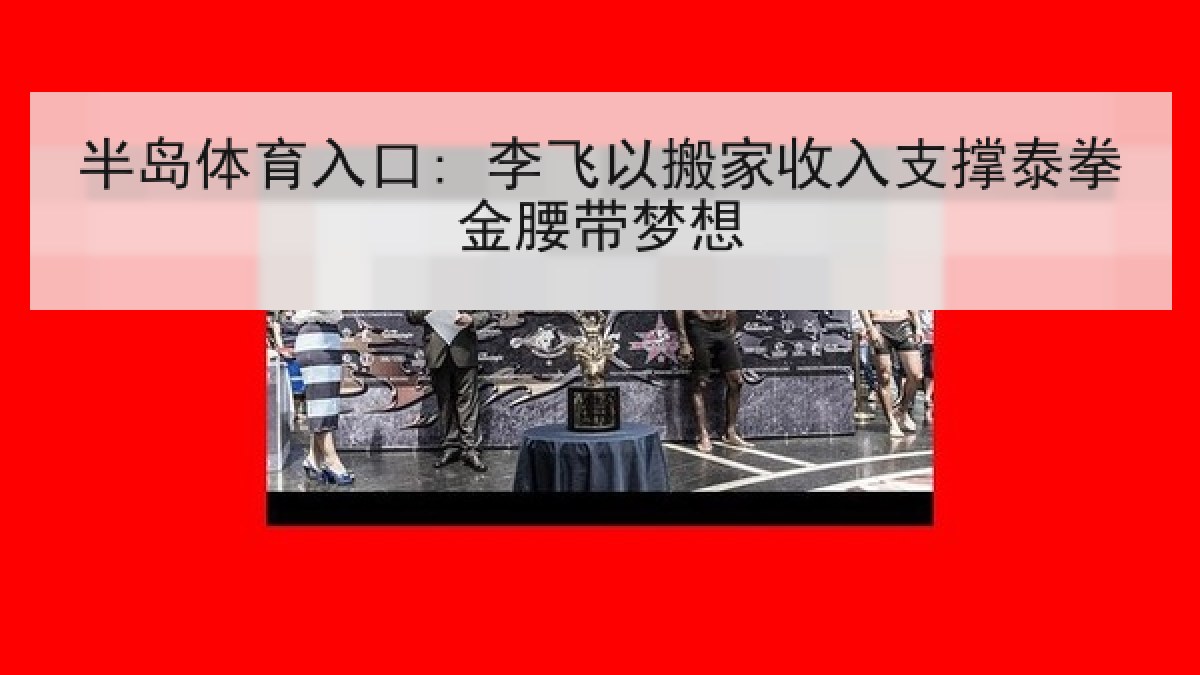 半岛体育入口: 李飞以搬家收入支撑泰拳金腰带梦想