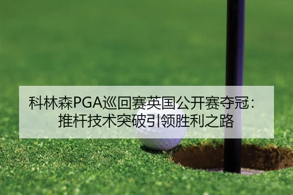 科林森PGA巡回赛英国公开赛夺冠：推杆技术突破引领胜利之路