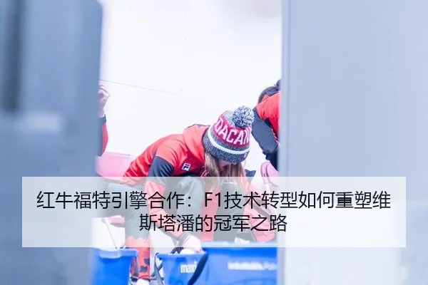 红牛福特引擎合作：F1技术转型如何重塑维斯塔潘的冠军之路