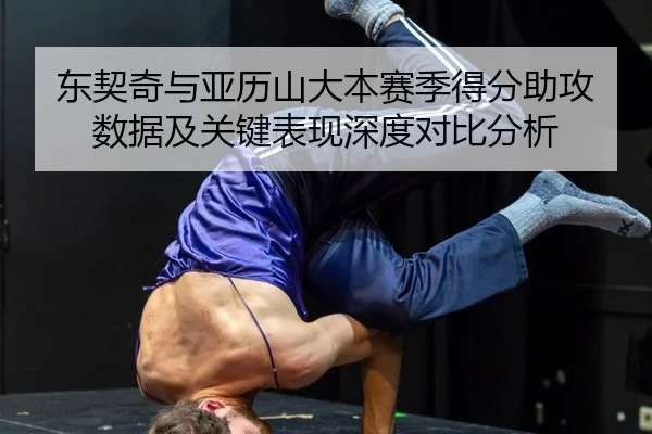 东契奇与亚历山大本赛季得分助攻数据及关键表现深度对比分析