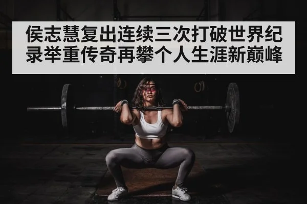 侯志慧复出连续三次打破世界纪录举重传奇再攀个人生涯新巅峰