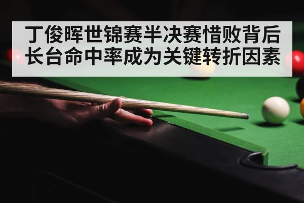 丁俊晖世锦赛半决赛惜败背后长台命中率成为关键转折因素