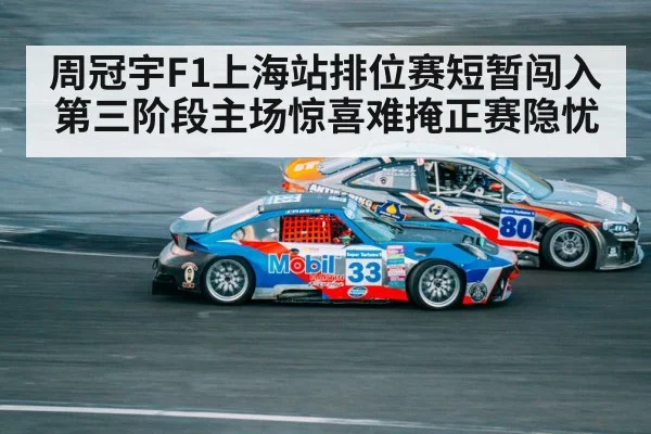 周冠宇F1上海站排位赛短暂闯入第三阶段主场惊喜难掩正赛隐忧
