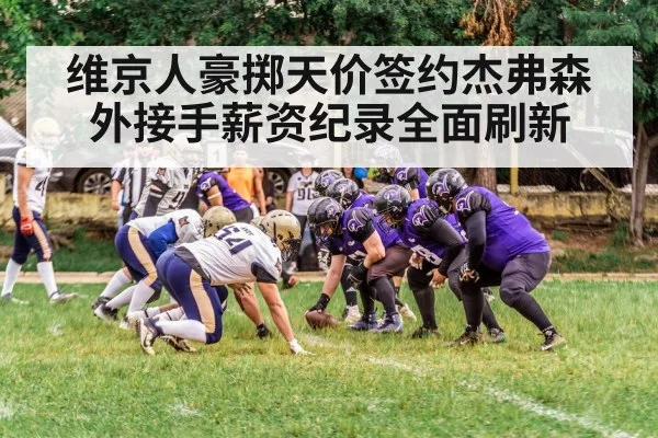 维京人豪掷天价签约杰弗森 外接手薪资纪录全面刷新